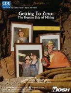 Getting to Zero: The Human Side of Mining di Department of Health and Human Services, Centers for Disease Cont And Prevention, National Institute Fo Safety and Health edito da Createspace
