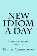 New Idiom a Day: Idioms Made Simple di Elliot S. Carruthers edito da Createspace