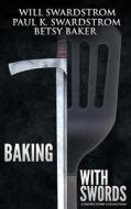 Baking with Swords: A Short Story Collection di Will Swardstrom, Paul K. Swardstrom, Betsy Baker edito da Createspace
