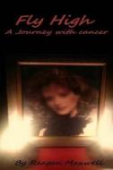 Fly High: A Journey with Cancer di Reagan Maxwell edito da Createspace