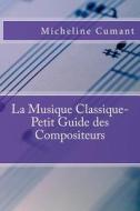 La Musique Classique-Petit Guide Des Compositeurs di Micheline Cumant edito da Createspace