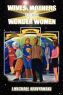 Wives, Mothers And Other Wonder Women di J Michael Krivyanski edito da Wheatmark