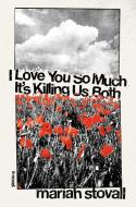 I Love You So Much It's Killing Us Both di Mariah Stovall edito da SOFT SKULL PR