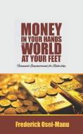 Money in Your Hands the World at Your Feet di Frederick Osei Manu edito da LIGHTNING SOURCE INC