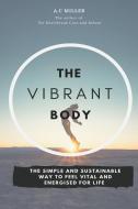 The Vibrant Body: Lose Weight The Sensible Way And Feel Fantastic For Life di A. C. Miller edito da LIGHTNING SOURCE INC