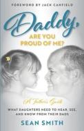 Daddy, Are You Proud of Me?: What Daughters Need to Hear, See, and Know From Their Dads di Sean Smith edito da LIGHTNING SOURCE INC