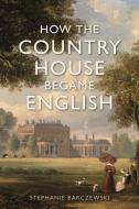 How The Country House Became English di Stephanie Barczewski edito da Reaktion Books