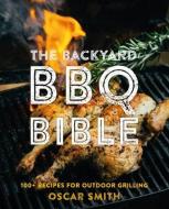 The Backyard BBQ Bible: 100+ Recipes for Outdoor Grilling di Oscar Smith edito da SMITH STREET BOOKS