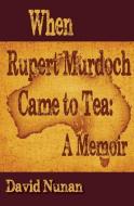 When Rupert Murdoch Came to Tea: A Memoir di David Nunan edito da LIGHTNING SOURCE INC