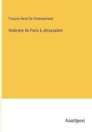 Itinéraire de Paris à Jérsusalem di François-René De Chateaubriand edito da Anatiposi Verlag