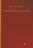 The Reporter who made himself King di Richard Harding Davis edito da Outlook Verlag