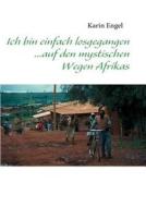 Ich bin einfach losgegangen... auf den mystischen Wegen Afrikas di Karin Engel edito da Books on Demand