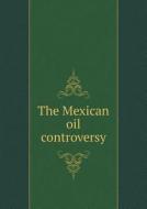 The Mexican Oil Controversy di United States Departament of State edito da Book On Demand Ltd.