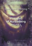 Pictures Of Nuremberg Volume 1 di Henry John Whitling edito da Book On Demand Ltd.