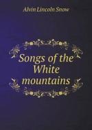 Songs Of The White Mountains di Alvin Lincoln Snow edito da Book On Demand Ltd.