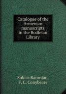 Catalogue Of The Armenian Manuscripts In The Bodleian Library di F C Conybeare, Sukias Baronian edito da Book On Demand Ltd.