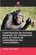 Contribuição do turismo baseado em chimpanzés para os meios de subsistência das comunidades di George Owoysigire edito da Edições Nosso Conhecimento