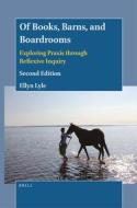Of Books, Barns, and Boardrooms: Exploring Praxis Through Reflexive Inquiry (Second Edition) di Ellyn Lyle edito da BRILL ACADEMIC PUB