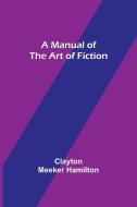 A Manual of the Art of Fiction di Clayton Meeker Hamilton edito da Alpha Editions