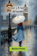Elsie'S Friends At Woodburn di Martha Finley edito da Alpha Edition