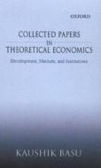 Collected Papers in Theoretical Economics: Volume I: Development, Markets, and Institutions di Kaushik Basu edito da OXFORD UNIV PR