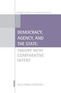 Democracy, Agency, and the State: Theory with Comparative Intent di Guillermo O'Donnell edito da OXFORD UNIV PR