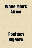 White Man's Africa di Poultney Bigelow edito da General Books Llc