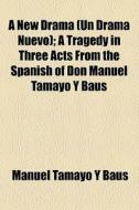 A New Drama (un Drama Nuevo); A Tragedy In Three Acts From The Spanish Of Don Manuel Tamayo Y Baus di Manuel Tamayo y. Baus edito da General Books Llc