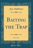 Baiting the Trap, Vol. 3 of 3 (Classic Reprint) di Jean Middlemas edito da Forgotten Books