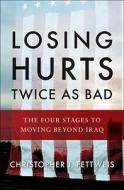 Losing Hurts Twice as Bad: The Four Stages to Moving Beyond Iraq di Christopher J. Fettweis edito da W. W. Norton & Company
