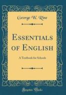 Essentials of English: A Textbook for Schools (Classic Reprint) di George W. Rine edito da Forgotten Books