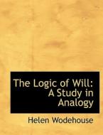 The Logic of Will: A Study in Analogy di Helen Wodehouse edito da BiblioLife
