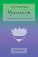 How to Survive a Miscarriage: A guide for women, their partners, friends and families di Karin Holmes edito da LIGHTNING SOURCE INC