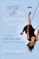 Jump Off the Hormone Swing: Fly Through the Physical, Mental, and Spiritual Symptoms of PMS and Perimenopause di Lorraine Pintus edito da MOODY PUBL