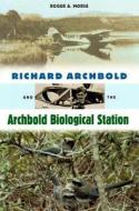 Richard Archbold And The Archbold Biological Station di Roger A. Morse edito da University Press Of Florida