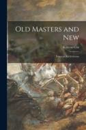 Old Masters and New: Essays in Art Criticism di Kenyon Cox edito da LIGHTNING SOURCE INC