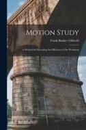 Motion Study: A Method for Increasing the Efficiency of the Workman di Frank Bunker Gilbreth edito da LEGARE STREET PR