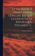 La Vie Privée À Venise Depuis L'origine Jusqu'à La Chute De La République, Volumes 1-3... di Ernesto P Molmenti edito da LEGARE STREET PR