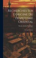 Recherches Sur L'origine Du Despotisme Oriental: Ouvrage Posthume di Nicolas Antoine Boulanger edito da LEGARE STREET PR