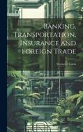 Banking, Transportation, Insurance and Foreign Trade di Seymour Eaton edito da LEGARE STREET PR
