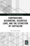 Corporations, Accounting, Securities Laws, And The Extinction Of Capitalism di Wm. Dennis Huber edito da Taylor & Francis Ltd