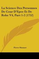La Science Des Personnes De Cour D'epee Et De Robe V4, Part 1-2 (1752) di Pierre Massuet edito da Kessinger Publishing Co