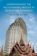 Understanding the Policymaking Process in Developing Countries di William Ascher edito da Cambridge University Press