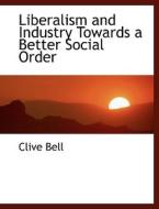 Liberalism and Industry Towards a Better Social Order di Clive Bell edito da BiblioLife