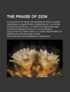 The Praise of Zion; A Collection of Music for Singing Schools, Choirs, and Musical Conventions: Consisting of I. a System of Musical Notation; II. a V di Solon Wilder edito da Rarebooksclub.com