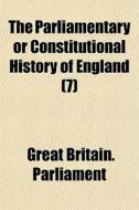 The Parliamentary Or Constitutional History Of England (7) di Great Britain Parliament edito da General Books Llc