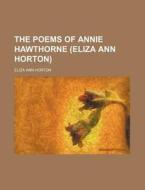 The Poems Of Annie Hawthorne Eliza Ann di Eliza Ann Dusenbury Horton edito da Rarebooksclub.com