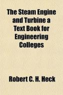 The Steam Engine And Turbine A Text Book For Engineering Colleges di Robert C. H. Heck edito da General Books Llc