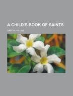 A Child's Book Of Saints di William Canton edito da Rarebooksclub.com