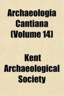 Archaeologia Cantiana Volume 14 di Kent Archaeological Society edito da General Books